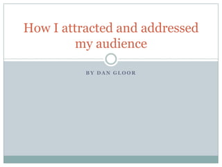 By dangloor How I attracted and addressed my audience 