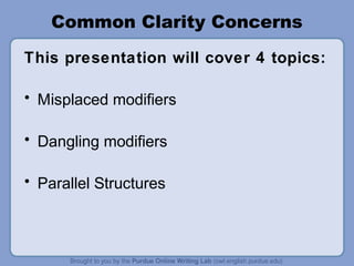 Common Clarity Concerns
This presentation will cover 4 topics:

• Misplaced modifiers

• Dangling modifiers

• Parallel Structures
 