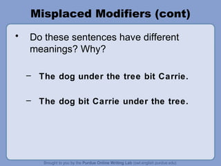 Misplaced Modifiers (cont)
•   Do these sentences have different
    meanings? Why?

    – The dog under the tree bit Carrie.

    – The dog bit Carrie under the tree.
 