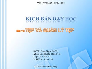 Môn Phương pháp dạy học 2




SVTH: Đặng Ngọc Hà My
Khoa: Công Nghệ Thông Tin
Lớp: Tin 5 LA- KG
MSSV: K33.103.320


 GVHD: ThS Lê Đức Long
 