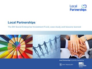 Local Partnerships The DH Social Enterprise Investment Fund, case study and lessons learned 