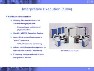 28
Interpretive Execution (1984)
 Hardware virtualization
► Used by Processor Resource /
System Manager (PR/SM)
– Provide...