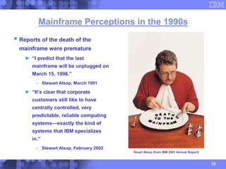 32
Mainframe Perceptions in the 1990s
 Reports of the death of the
mainframe were premature
► “I predict that the last
ma...