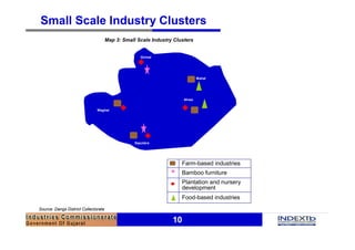 10
Small Scale Industry Clusters
Food-based industries
Bamboo furniture
z
Plantation and nursery
development
Farm-based industries
Map 3: Small Scale Industry Clusters
Source: Dangs District Collectorate
Saputara
Waghai
Ahwa
Girmal
Mahal
 