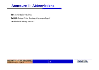 22
Annexure II : Abbreviations
SSI : Small Scale Industries
GWSSB: Gujarat Water Supply and Sewerage Board
ITI : Industrial Training Institute
 