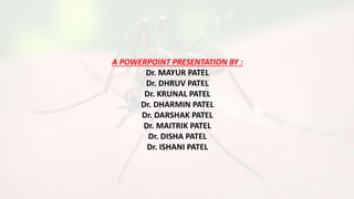 A POWERPOINT PRESENTATION BY :
Dr. MAYUR PATEL
Dr. DHRUV PATEL
Dr. KRUNAL PATEL
Dr. DHARMIN PATEL
Dr. DARSHAK PATEL
Dr. MAITRIK PATEL
Dr. DISHA PATEL
Dr. ISHANI PATEL
 