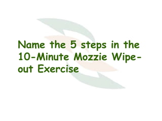 Name the 5 steps in the
10-Minute Mozzie Wipeout Exercise

 