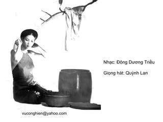 Nhạc: Đông Dương Triều
Giọng hát: Quỳnh Lan
vuconghien@yahoo.com
 