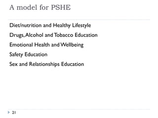 Background Health and Wellbeing in Schools: Policy Ofsted Inspections Safety, Emotional Awareness, School Ethos, Health Every Child Matters Being healthy, Staying safe, Enjoying and achieving, Making a positive contribution, Achieving economic stability and wellbeing 2007 education bill Schools have a duty to promote wellbeing Bill to make PSHE statutory 