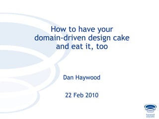 How to have your
    domain-driven design cake
         and eat it, too


           Dan Haywood

            22 Feb 2010


v
 