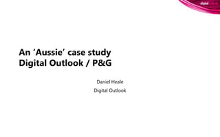 An ‘Aussie’ case studyDigital Outlook / P&G Daniel Heale Digital Outlook 