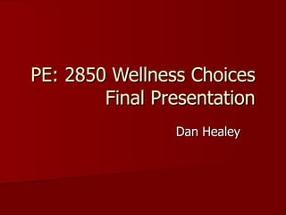 PE: 2850 Wellness Choices Final Presentation Dan Healey 