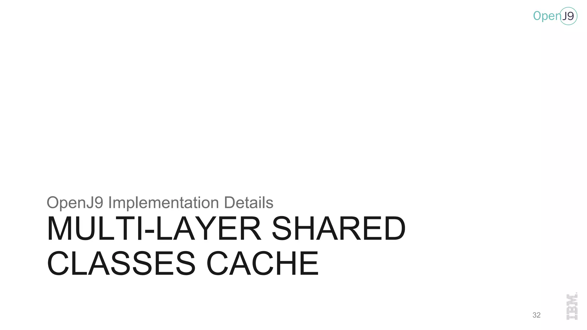 MULTI-LAYER SHARED
CLASSES CACHE
OpenJ9 Implementation Details
32
 