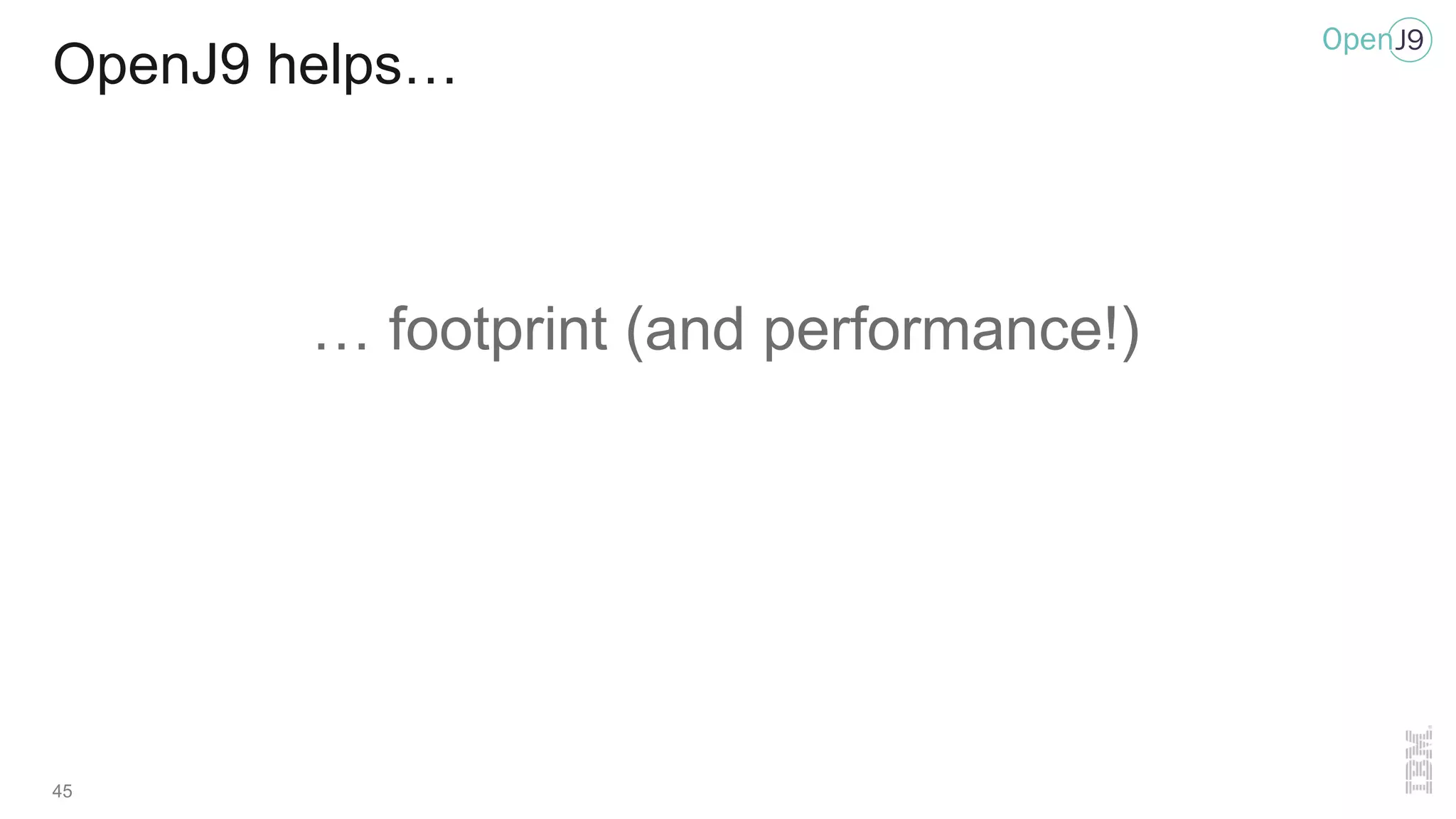OpenJ9 helps…
… footprint (and performance!)
45
 