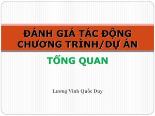 Lương Vinh Quốc Duy
ĐÁNH GIÁ TÁC ĐỘNG
CHƯƠNG TRÌNH/DỰ ÁN
TỔNG QUAN
 