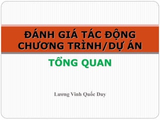 Lương Vinh Quốc Duy
ĐÁNH GIÁ TÁC ĐỘNG
CHƯƠNG TRÌNH/DỰ ÁN
TỔNG QUAN
 