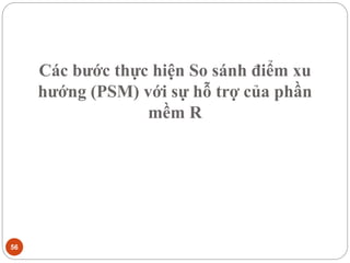 Các bước thực hiện So sánh điểm xu
hướng (PSM) với sự hỗ trợ của phần
mềm R
56
 