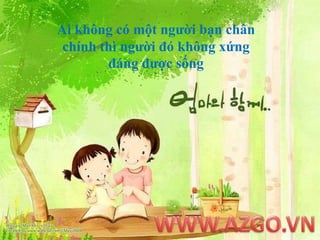 Ai không có một người bạn chân chính thì người đó không xứng đáng được sốngWWW.AZGO.VN