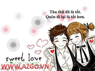 Tha thứ đã là tốt. Quên đi lại là tốt hơn.WWW.AZGO.VN