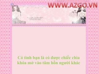 WWW.AZGO.VNCó tình bạn là có được chiếc chìa khóa mở vào tâm hồn người khác