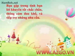 Bạngặptrongtìnhbạnlờikhuyêntốtchắcchắn, thôngcảmđaukhổ, vàtiếptrợnhữngnhucầu.WWW.AZGO.VN