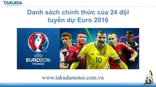 www.takudamotor.com.vn
Danh sách chính thức của 24 đội
tuyển dự Euro 2016
 