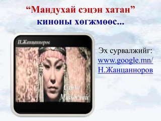 “Мандухай сэцэн хатан”
  киноны хөгжмөөс...

              Эх сурвалжийг:
              www.google.mn/
              Н.Жанцанноров
 