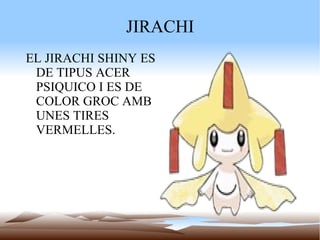 JIRACHI EL JIRACHI SHINY ES DE TIPUS ACER PSIQUICO I ES DE COLOR GROC AMB UNES TIRES VERMELLES. 