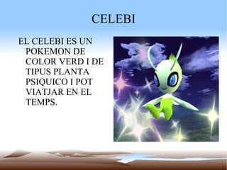 CELEBI EL CELEBI ES UN POKEMON DE COLOR VERD I DE TIPUS PLANTA PSIQUICO I POT VIATJAR EN EL TEMPS. 