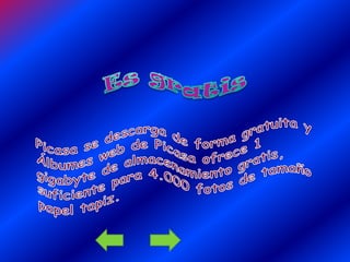 Es gratisPicasa se descarga de forma gratuita y Álbumes web de Picasa ofrece 1 gigabyte de almacenamiento gratis, suficiente para 4.000 fotos de tamaño papel tapiz.