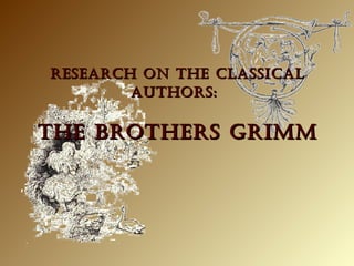 RESEARCH ON THE CLASSICALRESEARCH ON THE CLASSICAL
AUTHORS:AUTHORS:
THE bROTHERS gRImmTHE bROTHERS gRImm
 