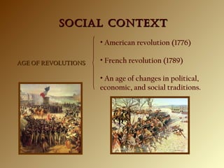 SOCIAL CONTEXTSOCIAL CONTEXT
AGE OF REVOLUTIONSAGE OF REVOLUTIONS
• American revolution (1776)
• French revolution (1789)
• An age of changes in political,
economic, and social traditions.
 