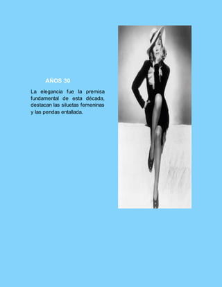 AÑOS 30
La elegancia fue la premisa
fundamental de esta década,
destacan las siluetas femeninas
y las pendas entallada.
 