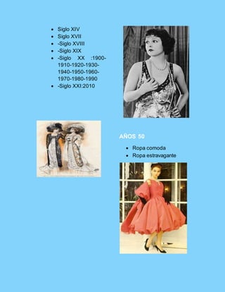  Siglo XIV
 Siglo XVII
 -Siglo XVIII
 -Siglo XIX
 -Siglo XX :1900-
1910-1920-1930-
1940-1950-1960-
1970-1980-1990
 -Siglo XXI:2010
AÑOS 50
 Ropa comoda
 Ropa estravagante
 