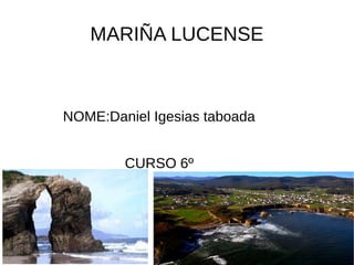 MARIÑA LUCENSE
NOME:Daniel Igesias taboada
CURSO 6º
 