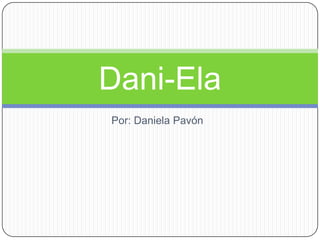 Dani-Ela
Por: Daniela Pavón
 