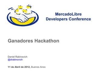 MercadoLibre
                                    Developers Conference




Ganadores Hackathon


Daniel Rabinovich
@drabinovich


11 de Abril de 2012, Buenos Aires
 
