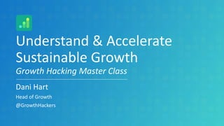 Understand & Accelerate
Sustainable Growth
Growth Hacking Master Class
Dani Hart
Head of Growth
@GrowthHackers
 