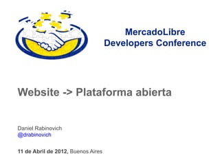 MercadoLibre
                                    Developers Conference




Website -> Plataforma abierta


Daniel Rabinovich
@drabinovich


11 de Abril de 2012, Buenos Aires
 