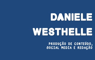 DANIELE
WESTHELLE
PRODUÇÃO DE CONTEÚDO,
SOCIAL MEDIA E REDAÇÃO
 