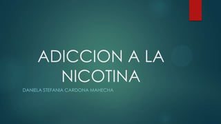 ADICCION A LA
NICOTINA
DANIELA STEFANIA CARDONA MAHECHA

 