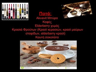 Ποτά:
1.Akvavit Μπύρα
2.Καφές
3.Elderberry χυμός
4. Κρασιά Φρούτων (Κρασί κερασιών, κρασί μαύρων
σταφίδων, elderberry κρασί)
5.Καυτή σοκολάτα
Καφές
 
