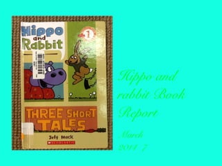 Hippo and
rabbit Book
Report
March
2014 7
 