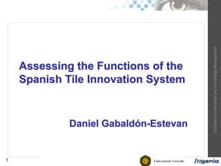 Institute of Innovation and Knowledge Management 
1 
Assessing the Functions of the 
Spanish Tile Innovation System 
Daniel Gabaldón-Estevan 
 