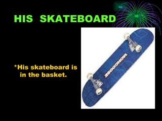 HIS SKATEBOARD



*His skateboard is
 in the basket.
 