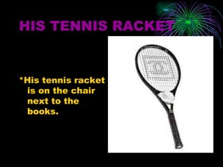 HIS TENNIS RACKET


*His tennis racket
 is on the chair
 next to the
 books.
 