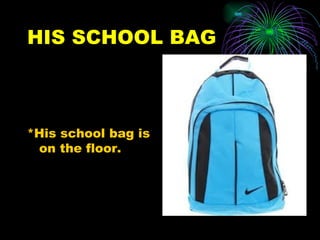 HIS SCHOOL BAG



*His school bag is
 on the floor.
 