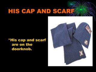 HIS CAP AND SCARF



*His cap and scarf
 are on the
 doorknob.
 