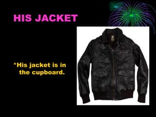 HIS JACKET



*His jacket is in
 the cupboard.
 