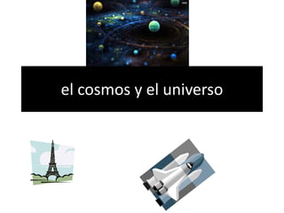 el cosmos y el universo
 